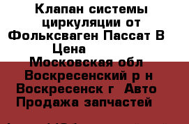 Клапан системы циркуляции от Фольксваген Пассат В5 › Цена ­ 4 500 - Московская обл., Воскресенский р-н, Воскресенск г. Авто » Продажа запчастей   